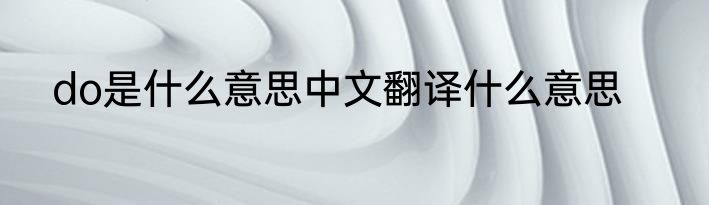 do是什么意思中文翻译什么意思