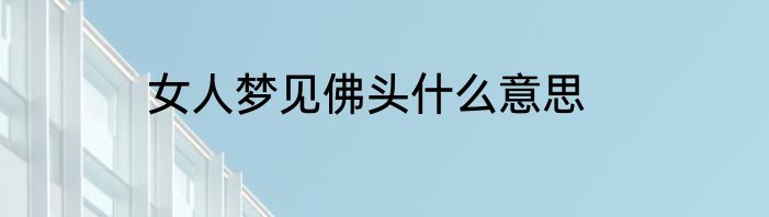 女人梦见佛头什么意思