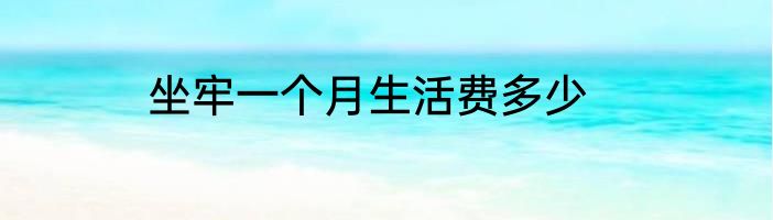坐牢一个月生活费多少