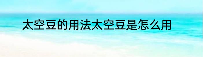 太空豆的用法太空豆是怎么用