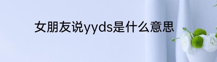 女朋友说yyds是什么意思