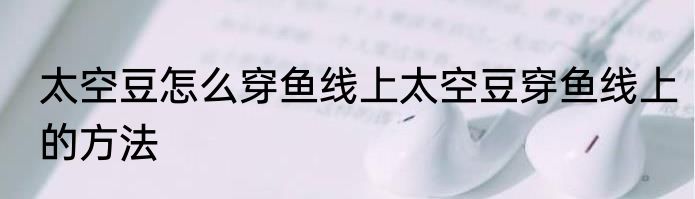 太空豆怎么穿鱼线上太空豆穿鱼线上的方法