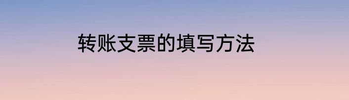 转账支票的填写方法