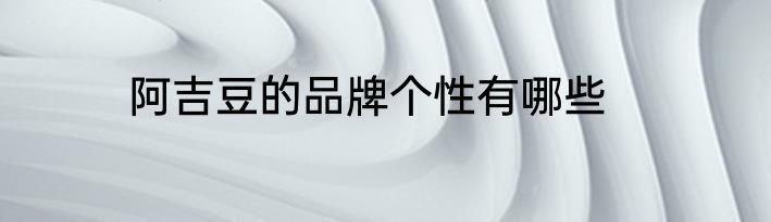 阿吉豆的品牌个性有哪些