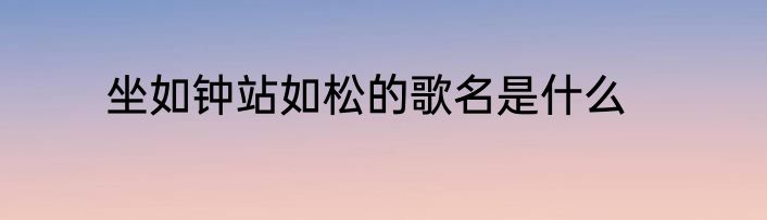 坐如钟站如松的歌名是什么