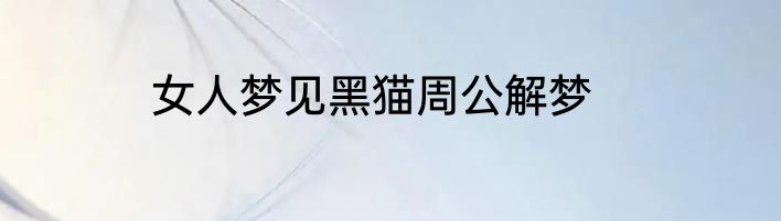 女人梦见黑猫周公解梦