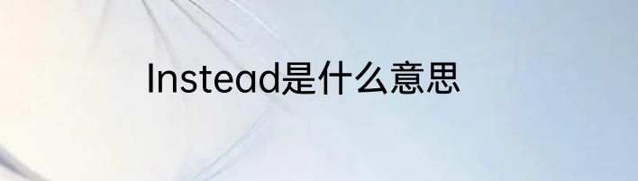 Instead是什么意思
