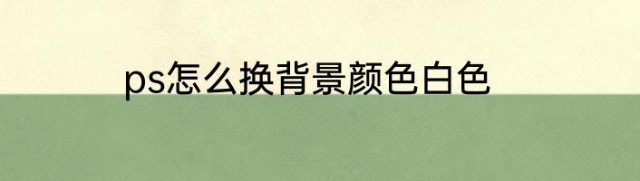 ps怎么换背景颜色白色