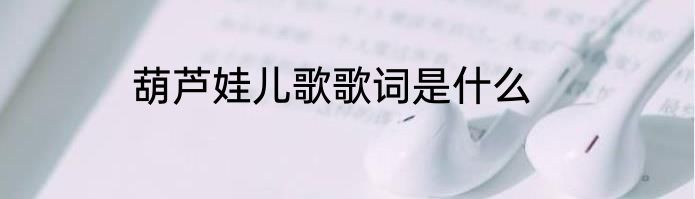 葫芦娃儿歌歌词是什么