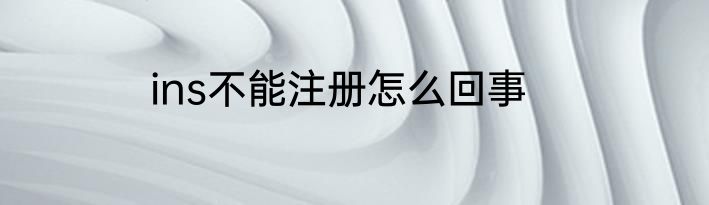 ins不能注册怎么回事