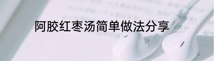 阿胶红枣汤简单做法分享