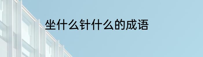 坐什么针什么的成语