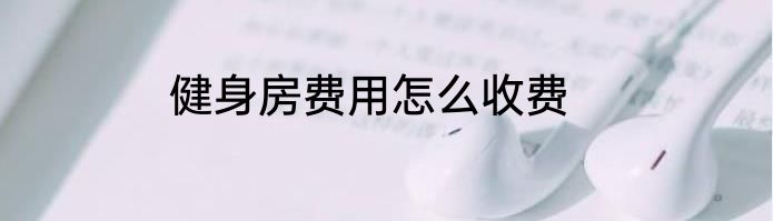 健身房费用怎么收费