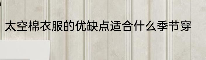 太空棉衣服的优缺点适合什么季节穿