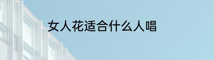 女人花适合什么人唱