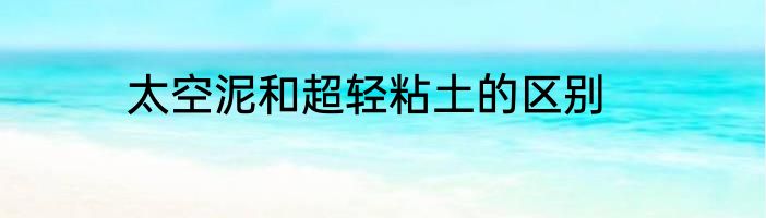 太空泥和超轻粘土的区别