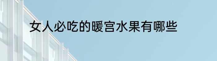 女人必吃的暖宫水果有哪些