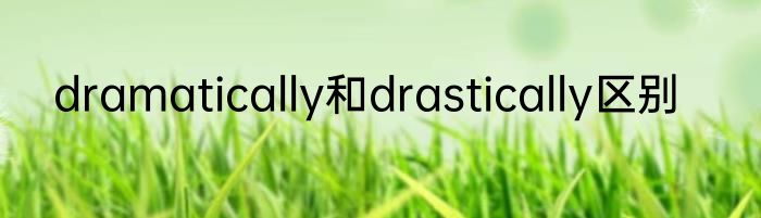 dramatically和drastically区别