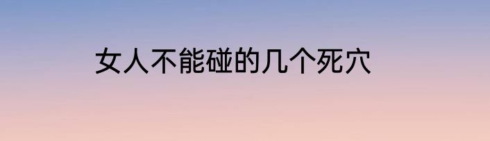 女人不能碰的几个死穴