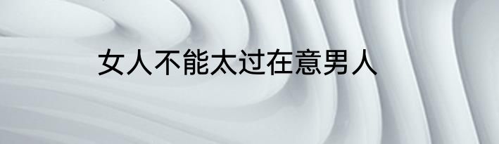 女人不能太过在意男人