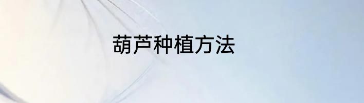葫芦种植方法