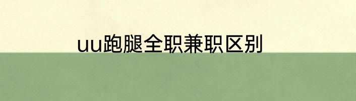 uu跑腿全职兼职区别