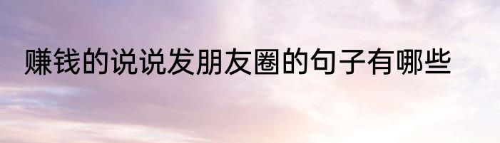 赚钱的说说发朋友圈的句子有哪些