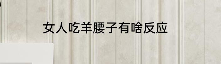 女人吃羊腰子有啥反应