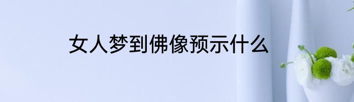 女人梦到佛像预示什么