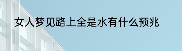 女人梦见路上全是水有什么预兆