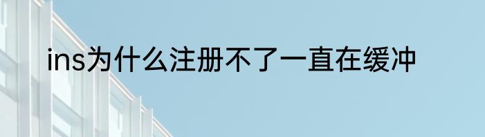 ins为什么注册不了一直在缓冲
