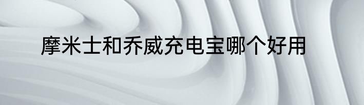 摩米士和乔威充电宝哪个好用