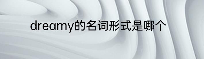 dreamy的名词形式是哪个