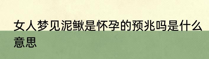 女人梦见泥鳅是怀孕的预兆吗是什么意思