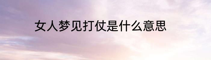 女人梦见打仗是什么意思