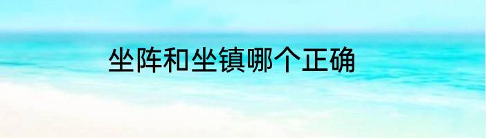 坐阵和坐镇哪个正确