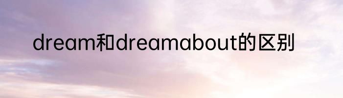 dream和dreamabout的区别