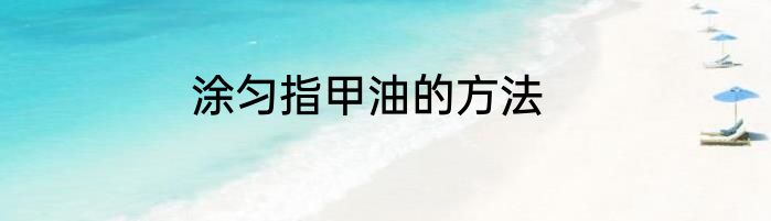 涂匀指甲油的方法