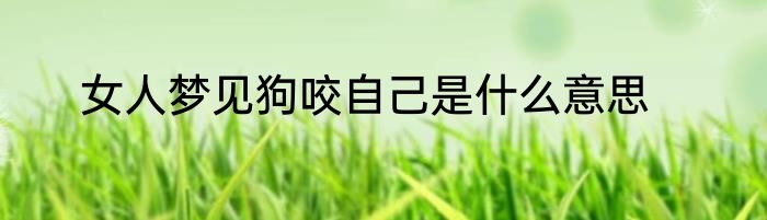 女人梦见狗咬自己是什么意思