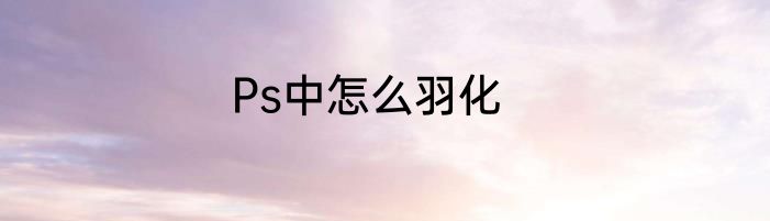 Ps中怎么羽化