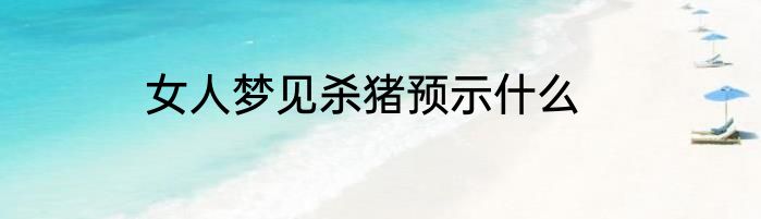 女人梦见杀猪预示什么
