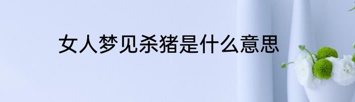 女人梦见杀猪是什么意思