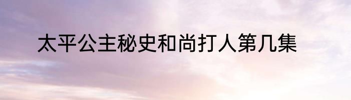 太平公主秘史和尚打人第几集