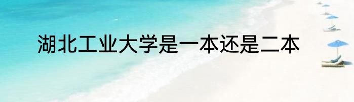 湖北工业大学是一本还是二本