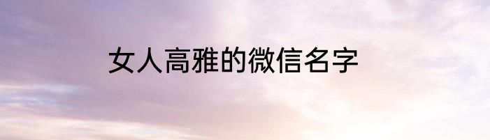 女人高雅的微信名字