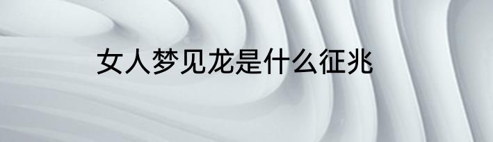 女人梦见龙是什么征兆