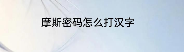摩斯密码怎么打汉字