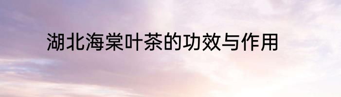 湖北海棠叶茶的功效与作用