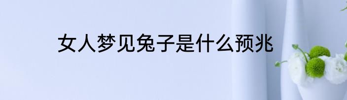 女人梦见兔子是什么预兆