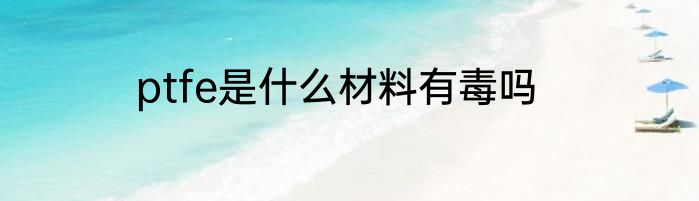 ptfe是什么材料有毒吗
